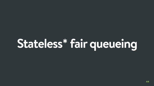 44
Stateless* fair queueing
