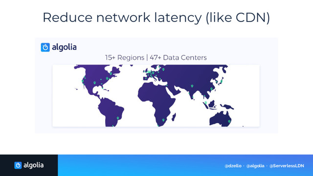 Reduce network latency (like CDN)
@dzello · @algolia · @ServerlessLDN
