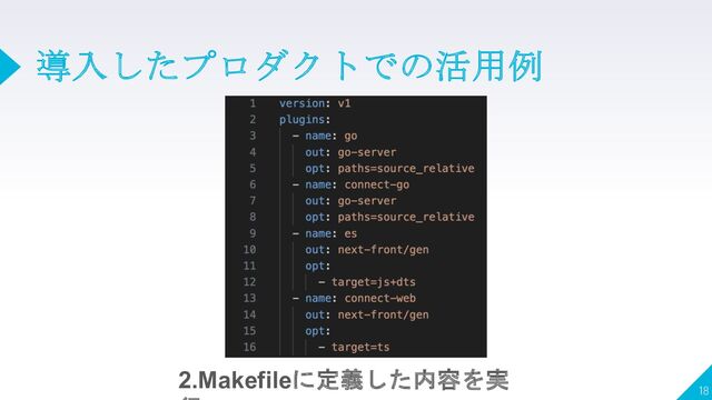 導入したプロダクトでの活用例
18
2.Makefileに定義した内容を実
