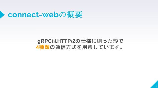 connect-webの概要
5
gRPCはHTTP/2の仕様に則った形で
4種類の通信方式を用意しています。
