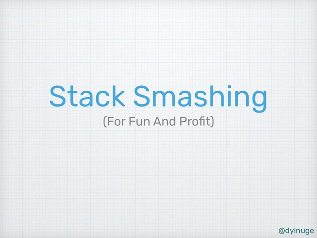 @dylnuge
Stack Smashing
(For Fun And Proﬁt)

