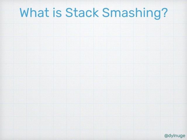 @dylnuge
What is Stack Smashing?
