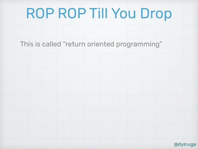 @dylnuge
ROP ROP Till You Drop
This is called “return oriented programming”
