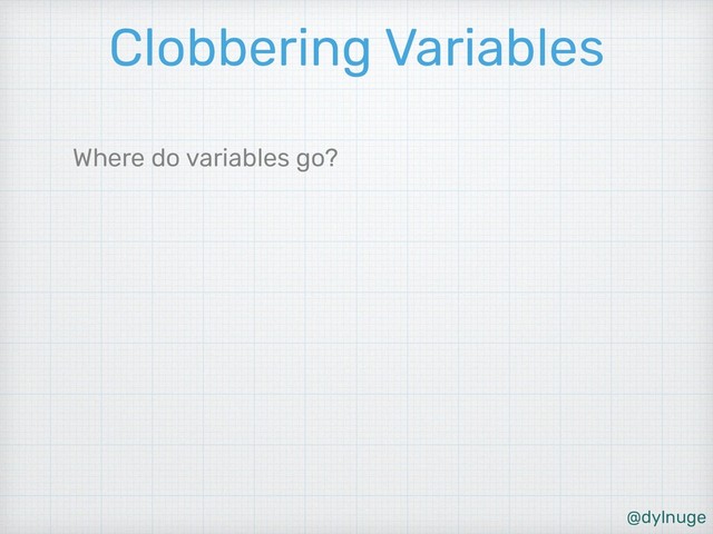 @dylnuge
Clobbering Variables
Where do variables go?
