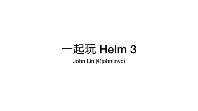 Ұى؝ Helm 3
John Lin (@johnlinvc)
