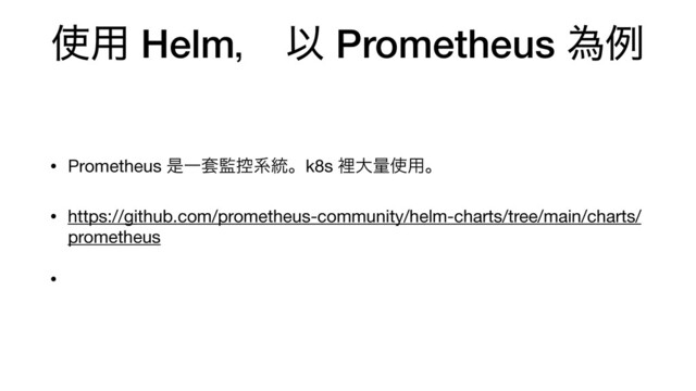 ࢖༻ Helmɼ Ҏ Prometheus ҝྫ
• Prometheus ੋҰ౟؂߇ܥ౷ɻk8s ཫେྔ࢖༻ɻ

• https://github.com/prometheus-community/helm-charts/tree/main/charts/
prometheus

•
