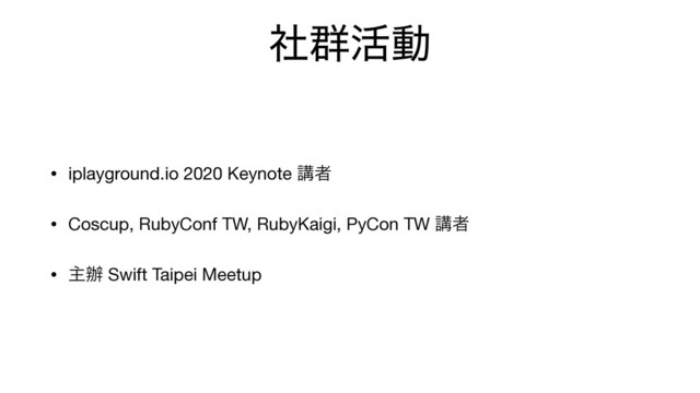 ࣾ܈׆ಈ
• iplayground.io 2020 Keynote ߨऀ

• Coscup, RubyConf TW, RubyKaigi, PyCon TW ߨऀ

• ओ㭎 Swift Taipei Meetup
