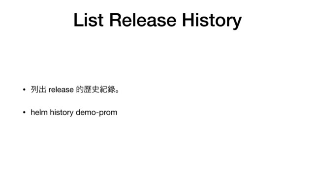 List Release History
• ྻग़ release త㑖࢙ل㑚ɻ

• helm history demo-prom
