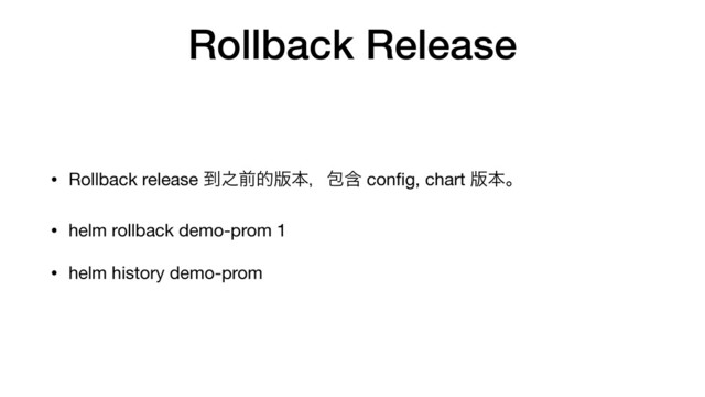 Rollback Release
• Rollback release ౸೭લత൛ຊɼแؚ conﬁg, chart ൛ຊɻ

• helm rollback demo-prom 1

• helm history demo-prom
