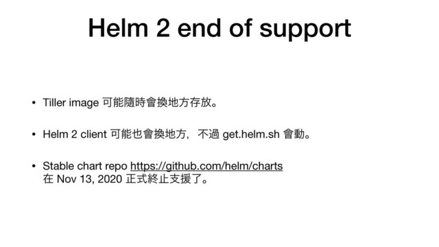 Helm 2 end of support
• Tiller image Մೳᬋ࣌။׵஍ํଘ์ɻ

• Helm 2 client Մೳ໵။׵஍ํɼෆա get.helm.sh ။ಈɻ

• Stable chart repo https://github.com/helm/charts  
ࡏ Nov 13, 2020 ਖ਼ࣜऴࢭࢧԉྃɻ
