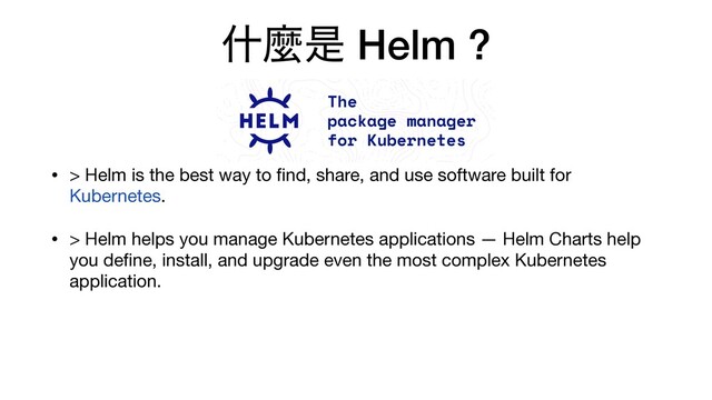 ॄኄੋ Helm ?
• > Helm is the best way to ﬁnd, share, and use software built for
Kubernetes.

• > Helm helps you manage Kubernetes applications — Helm Charts help
you deﬁne, install, and upgrade even the most complex Kubernetes
application.
