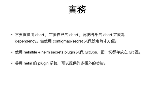 መ຿
• ෆཁ௚઀༻ chart ɼఆٛࣗݾత chart ɼ࠶೺֎෦త chart ఆٛҝ
dependencyɻᙛ࢖༻ conﬁgmap/secret ိ၏ઃఆ࣌࠽ํศɻ

• ࢖༻ helmﬁle + helm secrets plugin ိ၏ GitOpsɼ೺Ұ੾౎ଘ์ࡏ Git ཫɻ

• ળ༻ helm త plugin ܥ౷ɼՄҎఏڙڐଟֹ֎తޭೳɻ
