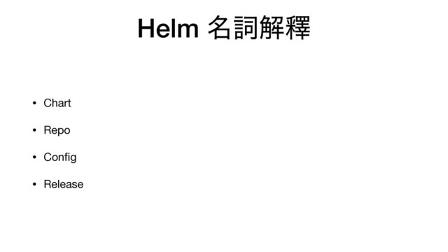 Helm ໊ࢺղᬶ
• Chart

• Repo

• Conﬁg

• Release
