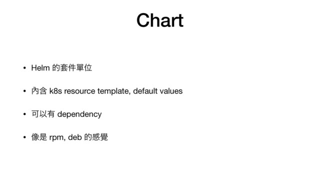 Chart
• Helm త౟݅ᄸҐ

• 㚎ؚ k8s resource template, default values

• ՄҎ༗ dependency

• ૾ੋ rpm, deb తײ᧷
