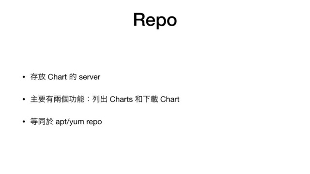 Repo
• ଘ์ Chart త server

• ओཁ༗ၷݸޭೳɿྻग़ Charts ࿨Լࡌ Chart

• ౳ಉԙ apt/yum repo

