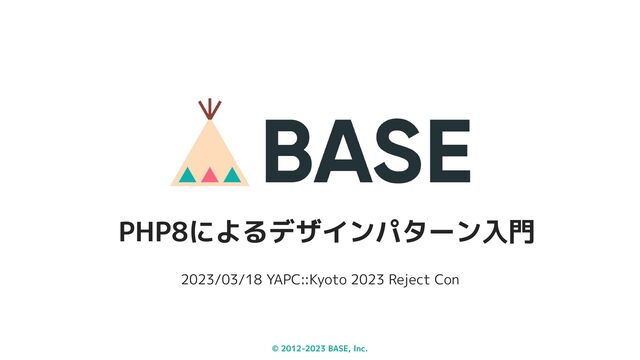 © 2012-2023 BASE, Inc.
2023/03/18 YAPC::Kyoto 2023 Reject Con
PHP8によるデザインパターン入門
