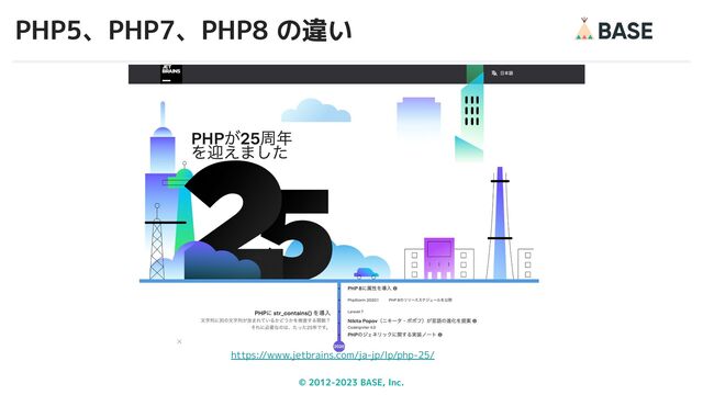 © 2012-2023 BASE, Inc.
PHP5、PHP7、PHP8 の違い
28
https://www.jetbrains.com/ja-jp/lp/php-25/
