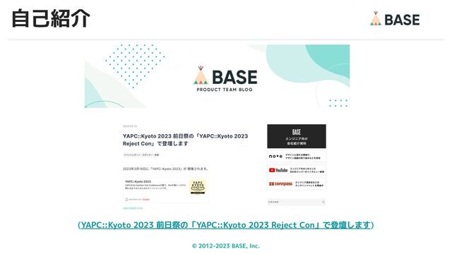 © 2012-2023 BASE, Inc. 4
自己紹介
(YAPC::Kyoto 2023 前日祭の「YAPC::Kyoto 2023 Reject Con」で登壇します)
