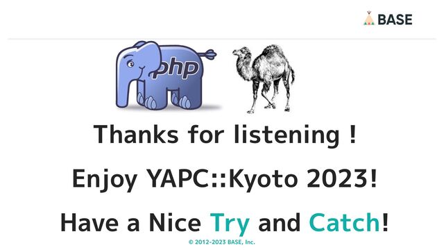 © 2012-2023 BASE, Inc. 44
Thanks for listening !
Enjoy YAPC::Kyoto 2023!
Have a Nice Try and Catch!
