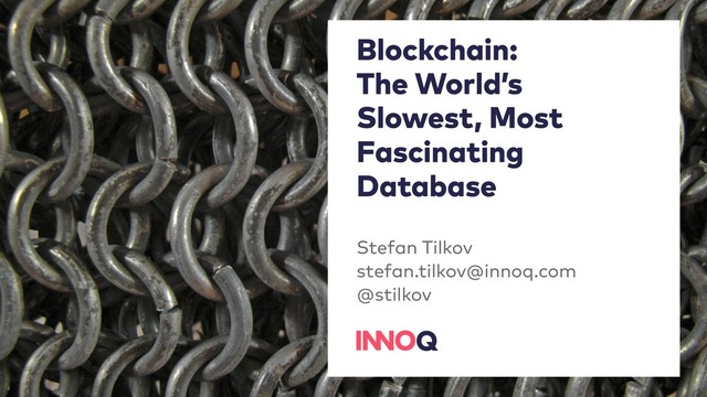 Blockchain: 
The World’s
Slowest, Most
Fascinating
Database
Stefan Tilkov 
stefan.tilkov@innoq.com 
@stilkov
