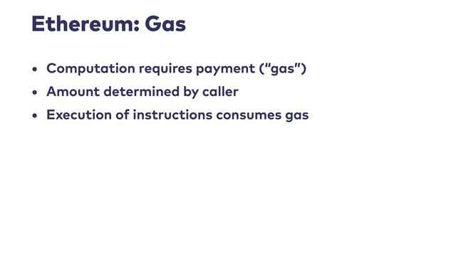 Ethereum: Gas
• Computation requires payment (“gas”)
• Amount determined by caller
• Execution of instructions consumes gas
