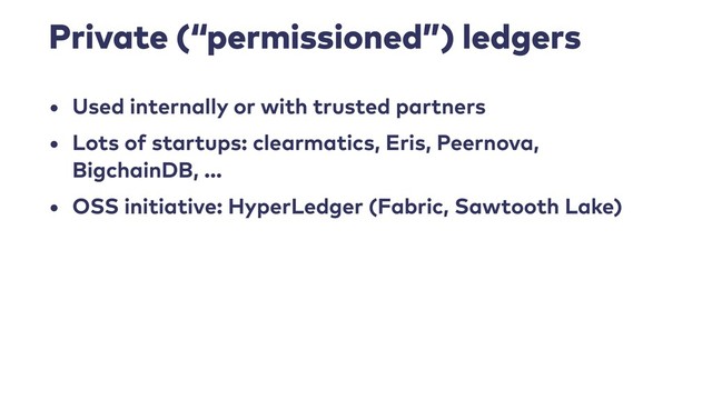 Private (“permissioned”) ledgers
• Used internally or with trusted partners
• Lots of startups: clearmatics, Eris, Peernova,
BigchainDB, …
• OSS initiative: HyperLedger (Fabric, Sawtooth Lake)
