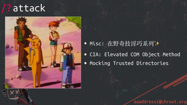 aaaddress1@chroot.org
• Misc: 在野奇技淫巧系列✨
• CIA: Elevated COM Object Method
• Mocking Trusted Directories
/?attack
