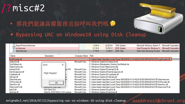 aaaddress1@chroot.org
/?misc#2
• 那我們能讓⾼權服務直接呼叫我們嗎 
• Bypassing UAC on Windows10 using Disk Cleanup
enigma0x3.net/2016/07/22/bypassing-uac-on-windows-10-using-disk-cleanup
