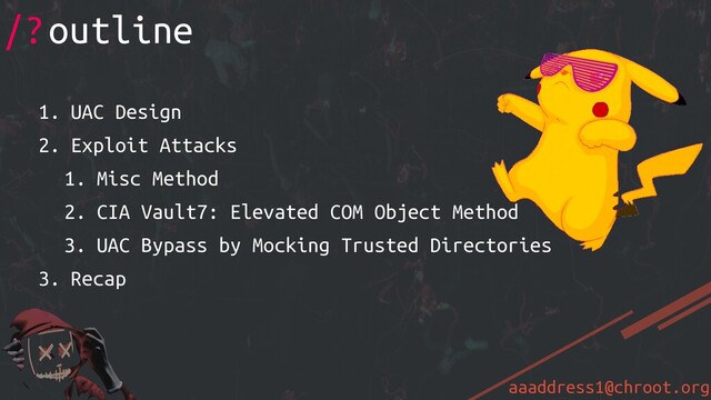 aaaddress1@chroot.org
1. UAC Design
2. Exploit Attacks
1. Misc Method
2. CIA Vault7: Elevated COM Object Method
3. UAC Bypass by Mocking Trusted Directories
3. Recap
/?outline
