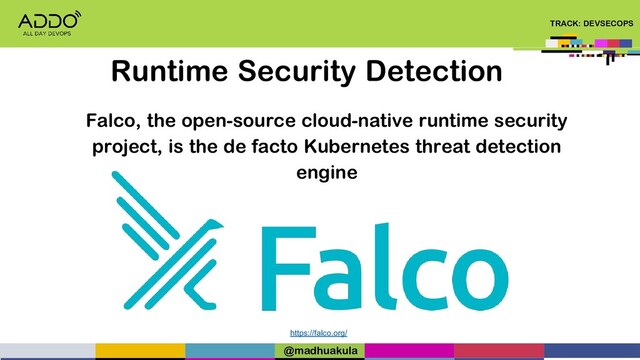 TRACK: DEVSECOPS
Runtime Security Detection
https://falco.org/
Falco, the open-source cloud-native runtime security
project, is the de facto Kubernetes threat detection
engine
@madhuakula
