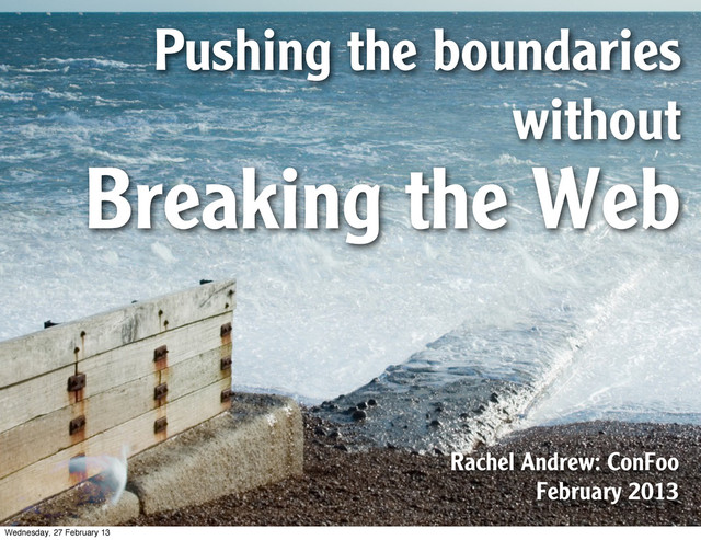 Pushing the boundaries
without
Breaking the Web
Rachel Andrew: ConFoo
February 2013
Wednesday, 27 February 13

