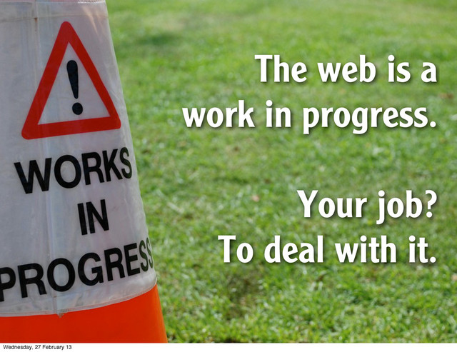 The web is a
work in progress.
Your job?
To deal with it.
Wednesday, 27 February 13
