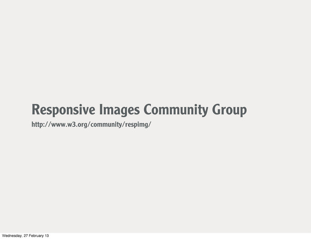 Responsive Images Community Group
http://www.w3.org/community/respimg/
Wednesday, 27 February 13
