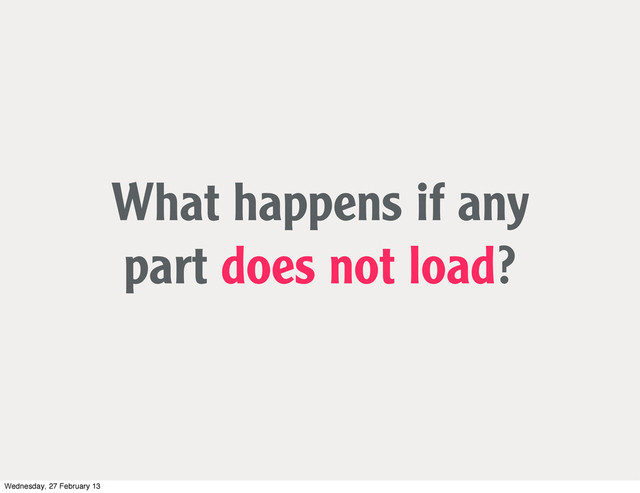 What happens if any
part does not load?
Wednesday, 27 February 13
