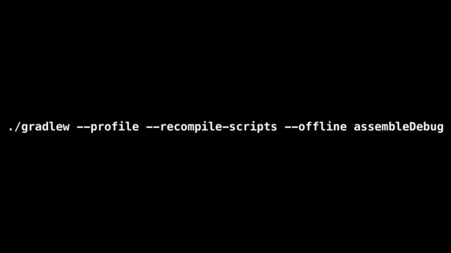 ./gradlew --profile --recompile-scripts --offline assembleDebug
