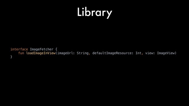 Library
interface ImageFetcher {
fun loadImageInView(imageUrl: String, defaultImageResource: Int, view: ImageView)
}
