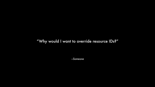 –Someone
“Why would I want to override resource IDs?”

