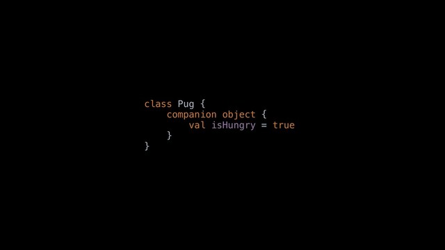 class Pug {
companion object {
val isHungry = true
}
}
