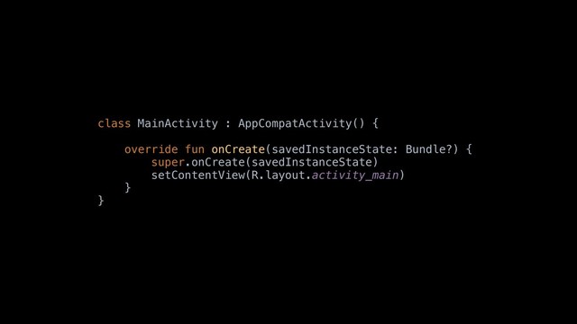 class MainActivity : AppCompatActivity() {
override fun onCreate(savedInstanceState: Bundle?) {
super.onCreate(savedInstanceState)
setContentView(R.layout.activity_main)
}
}
