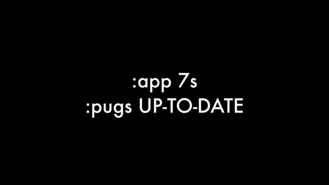 :app 7s
:pugs UP-TO-DATE
