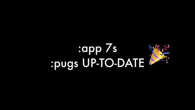 :app 7s
:pugs UP-TO-DATE

