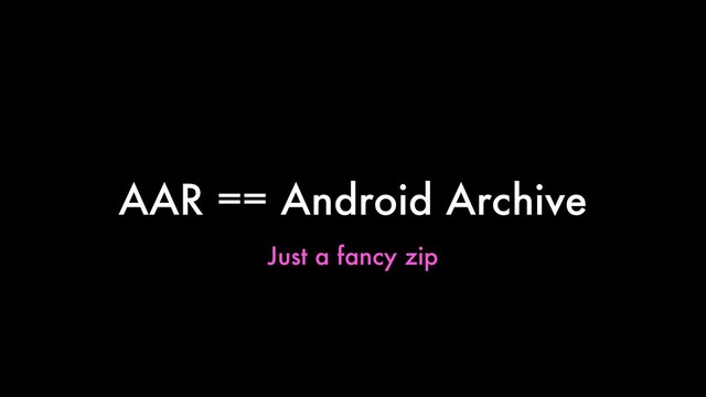 AAR == Android Archive
Just a fancy zip
