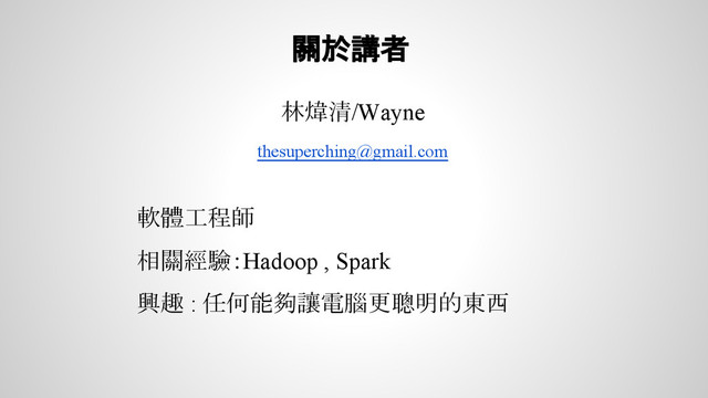 關於講者
林煒清/Wayne
thesuperching@gmail.com
軟體工程師
相關經驗：Hadoop , Spark
興趣 : 任何能夠讓電腦更聰明的東西
