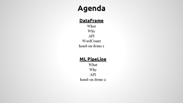 Agenda
DataFrame
What
Why
API
WordCount
hand-on demo 1
ML PipeLine
What
Why
API
hand-on demo 2
