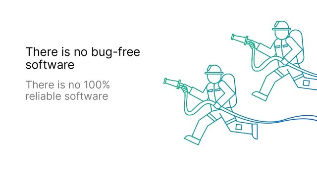There is no bug-free
software
There is no 100%
reliable software
