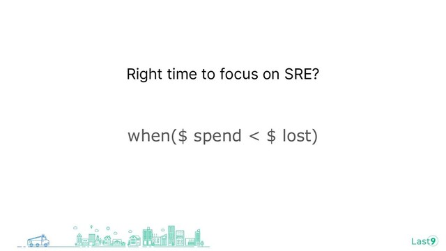 Right time to focus on SRE?
when($ spend < $ lost)
