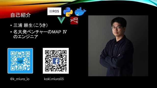 自己紹介
• 三浦 耕生（こうき）
• 名大発ベンチャーのMAP Ⅳ
のエンジニア
@k_miura_io koki.miura05
