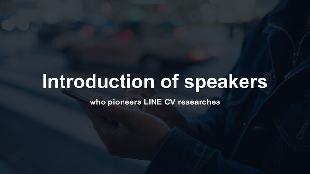 Introduction of speakers
who pioneers LINE CV researches
