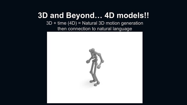 3D and Beyond… 4D models!!
3D + time (4D) = Natural 3D motion generation
then connection to natural language
