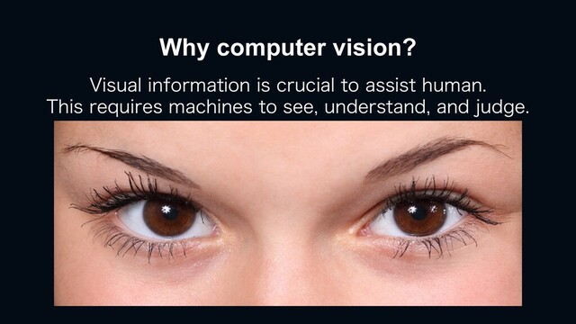 Why computer vision?
7JTVBMJOGPSNBUJPOJTDSVDJBMUPBTTJTUIVNBO
5IJTSFRVJSFTNBDIJOFTUPTFFVOEFSTUBOEBOEKVEHF
